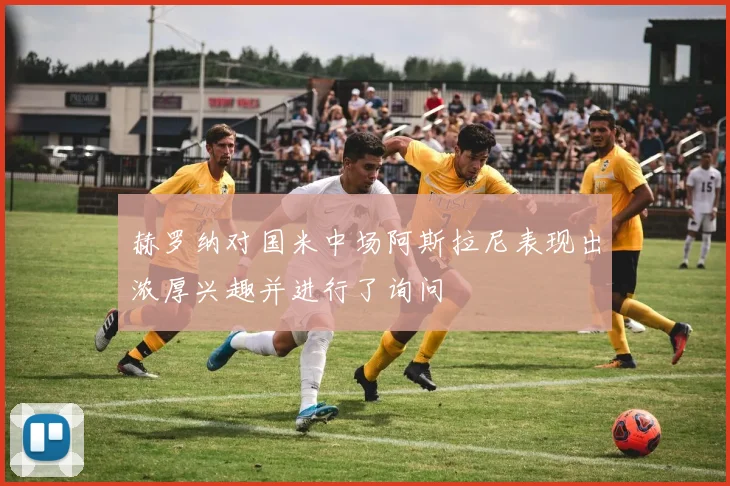 赫罗纳对国米中场阿斯拉尼表现出浓厚兴趣并进行了询问