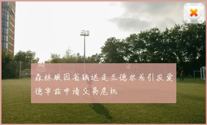 森林狼因省钱送走兰德尔或引发爱德华兹申请交易危机