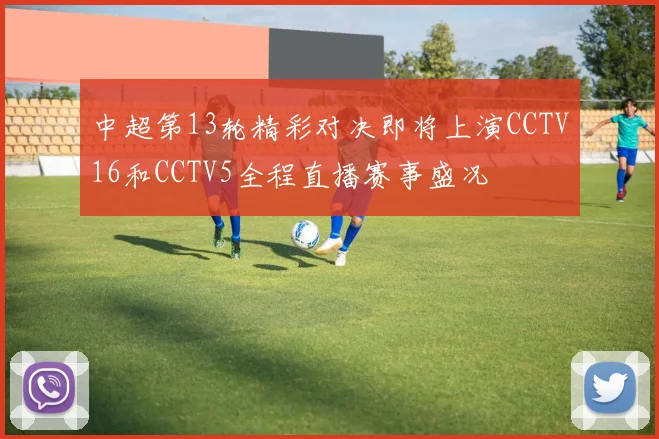 中超第13轮精彩对决即将上演CCTV16和CCTV5全程直播赛事盛况