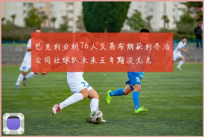 巴克利分析76人交易布朗获利乔治合同让球队未来五年黯淡无光