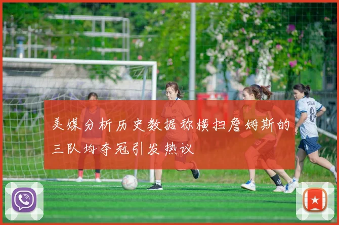 美媒分析历史数据称横扫詹姆斯的三队均夺冠引发热议
