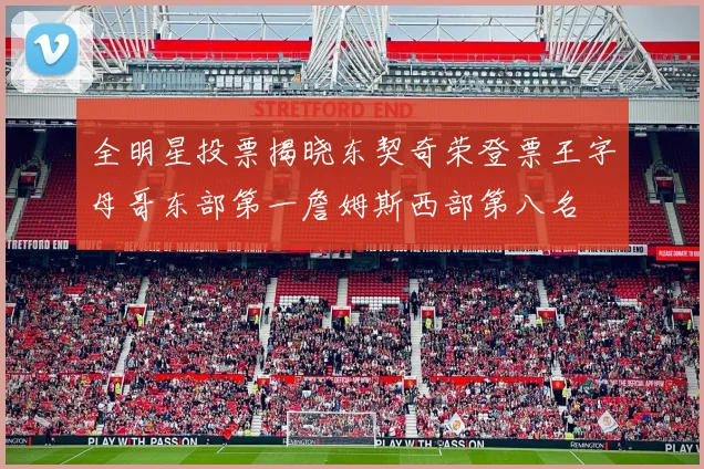 全明星投票揭晓东契奇荣登票王字母哥东部第一詹姆斯西部第八名