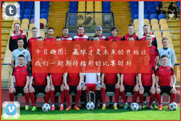 今日趣图：赢球才是未来的开始让我们一起期待精彩的比赛时刻
