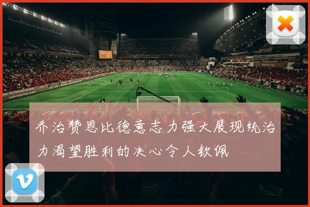 乔治赞恩比德意志力强大展现统治力渴望胜利的决心令人钦佩