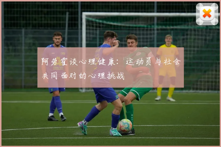 阿劳霍谈心理健康：运动员与社会共同面对的心理挑战