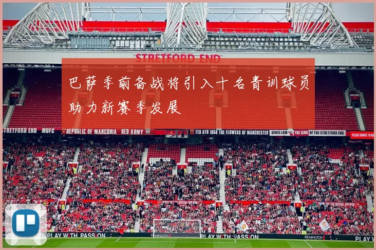 巴萨季前备战将引入十名青训球员助力新赛季发展