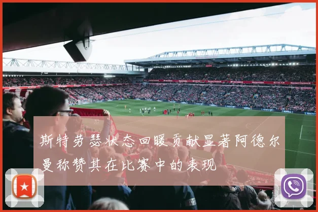 斯特劳瑟状态回暖贡献显著阿德尔曼称赞其在比赛中的表现